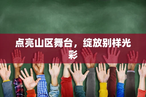 点亮山区舞台，绽放别样光彩