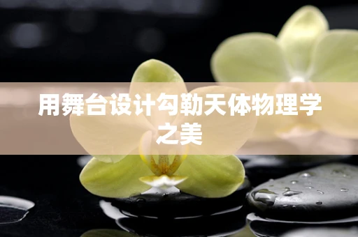用舞台设计勾勒天体物理学之美