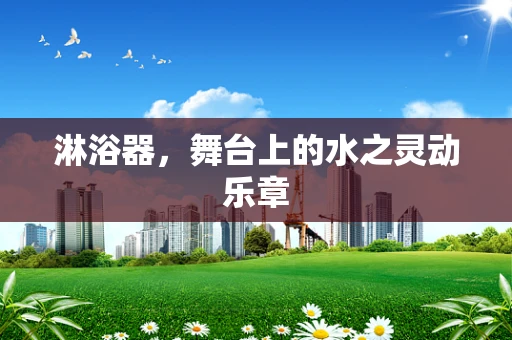 淋浴器，舞台上的水之灵动乐章