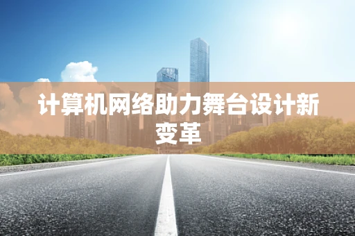 计算机网络助力舞台设计新变革