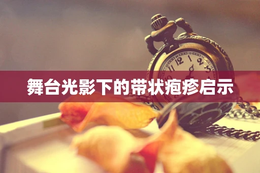 舞台光影下的带状疱疹启示