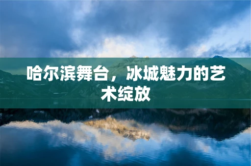 哈尔滨舞台，冰城魅力的艺术绽放