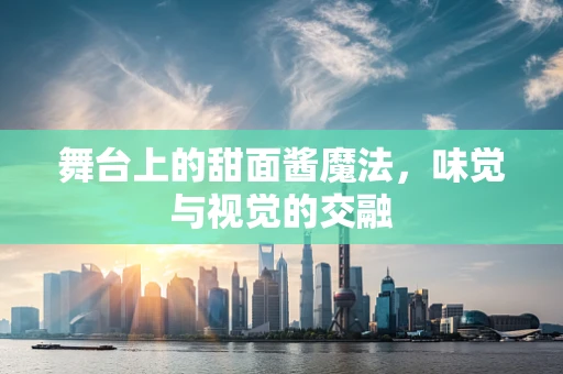 舞台上的甜面酱魔法，味觉与视觉的交融