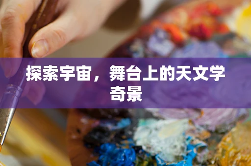探索宇宙，舞台上的天文学奇景