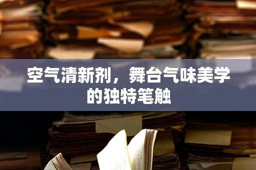 空气清新剂，舞台气味美学的独特笔触