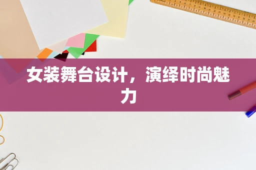 女装舞台设计，演绎时尚魅力