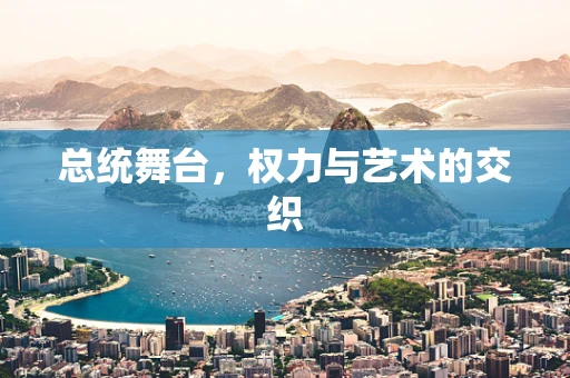总统舞台，权力与艺术的交织