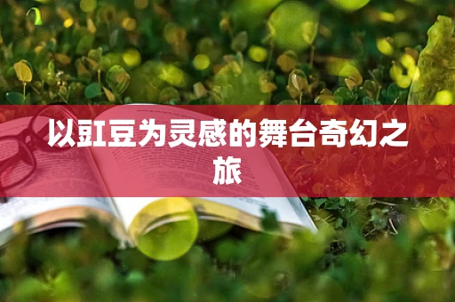 以豇豆为灵感的舞台奇幻之旅