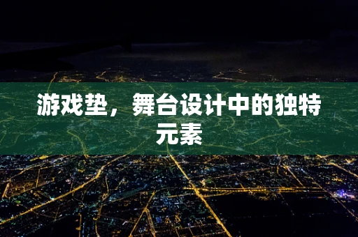 游戏垫，舞台设计中的独特元素