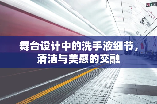 舞台设计中的洗手液细节，清洁与美感的交融