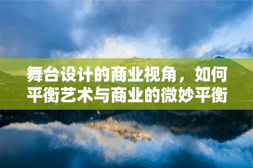 舞台设计的商业视角，如何平衡艺术与商业的微妙平衡？