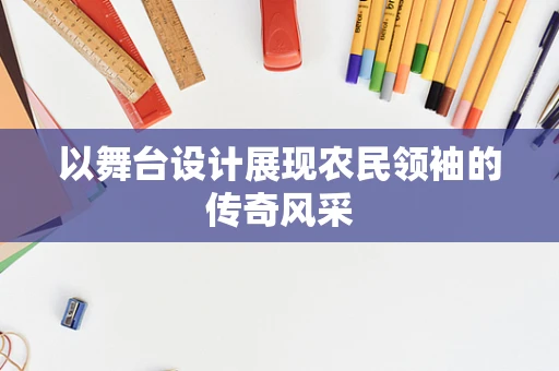 以舞台设计展现农民领袖的传奇风采