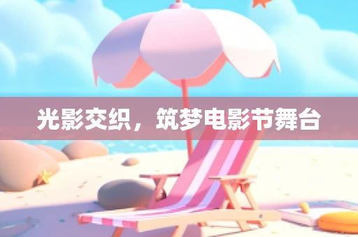 光影交织，筑梦电影节舞台
