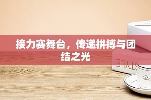 接力赛舞台，传递拼搏与团结之光
