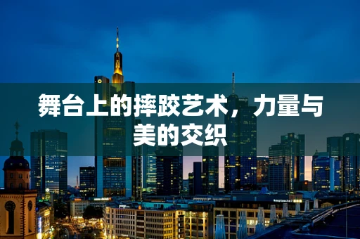 舞台上的摔跤艺术，力量与美的交织