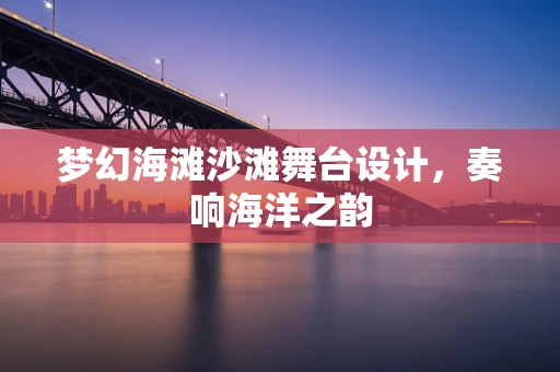 梦幻海滩沙滩舞台设计，奏响海洋之韵