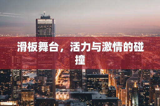 滑板舞台，活力与激情的碰撞