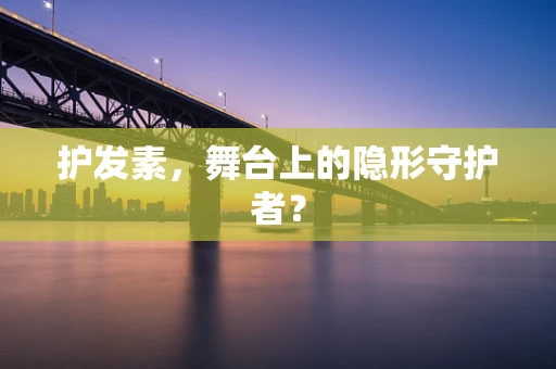 护发素，舞台上的隐形守护者？