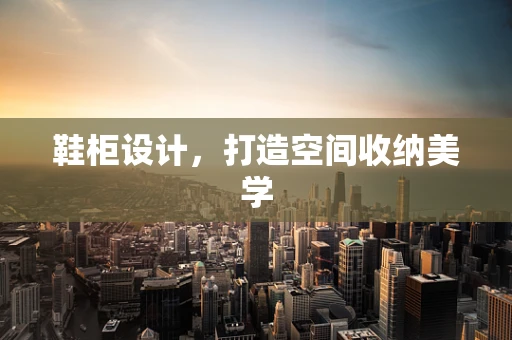 鞋柜设计，打造空间收纳美学
