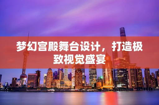 梦幻宫殿舞台设计，打造极致视觉盛宴