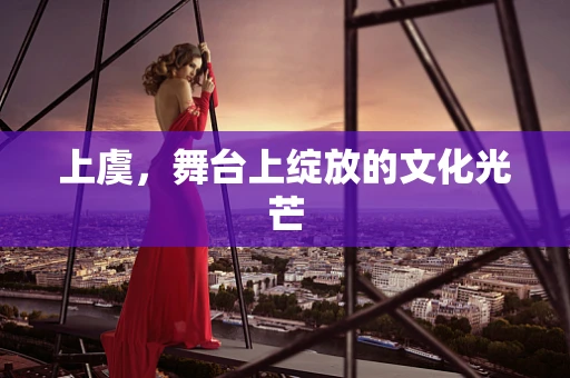 上虞，舞台上绽放的文化光芒