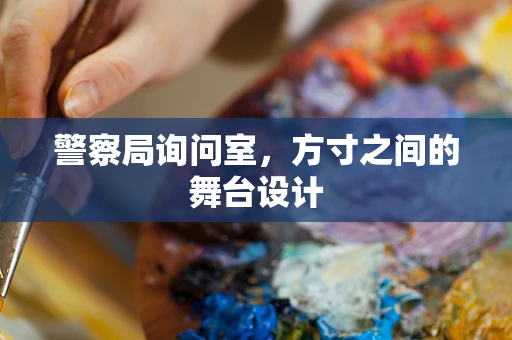 警察局询问室，方寸之间的舞台设计