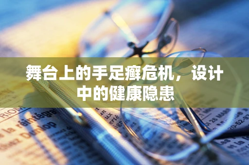 舞台上的手足癣危机，设计中的健康隐患