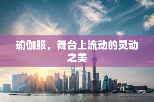 瑜伽服，舞台上流动的灵动之美