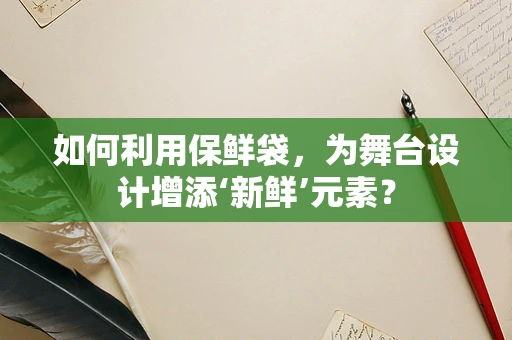 如何利用保鲜袋，为舞台设计增添‘新鲜’元素？
