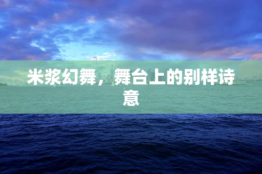 米浆幻舞，舞台上的别样诗意