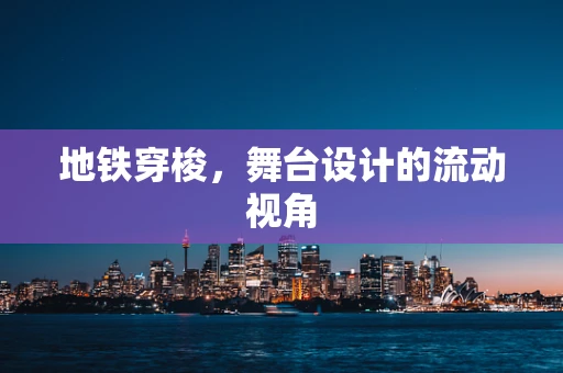 地铁穿梭，舞台设计的流动视角