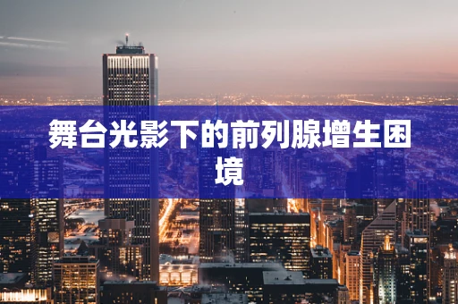 舞台光影下的前列腺增生困境