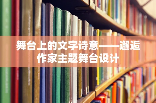 舞台上的文字诗意——邂逅作家主题舞台设计