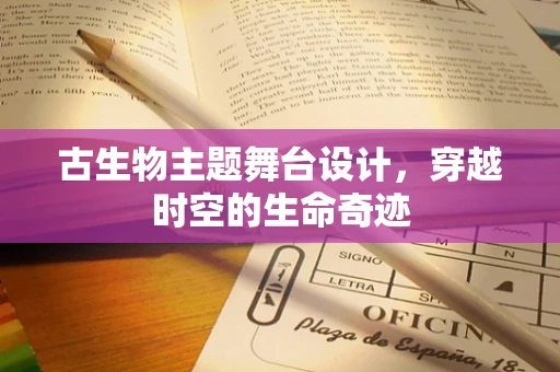 古生物主题舞台设计，穿越时空的生命奇迹