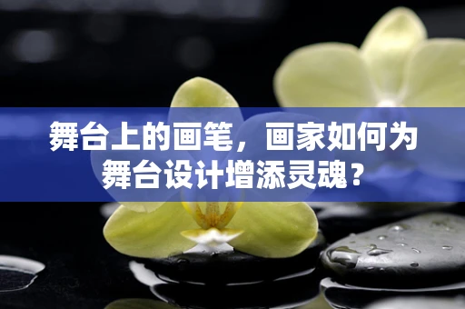 舞台上的画笔，画家如何为舞台设计增添灵魂？