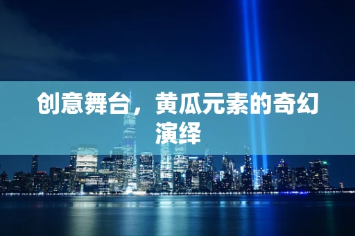 创意舞台，黄瓜元素的奇幻演绎