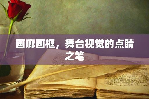 画廊画框，舞台视觉的点睛之笔