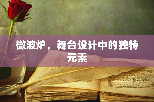 微波炉，舞台设计中的独特元素