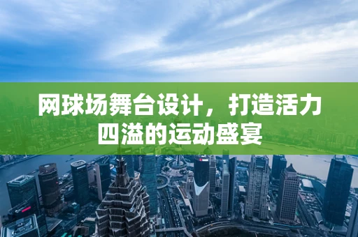 网球场舞台设计，打造活力四溢的运动盛宴