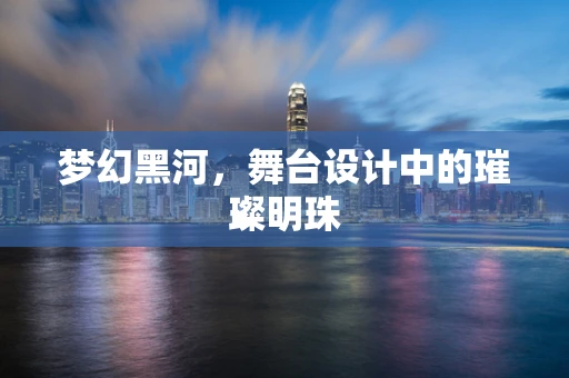 梦幻黑河，舞台设计中的璀璨明珠