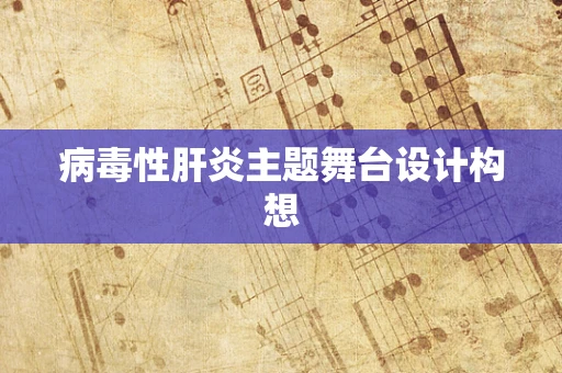 病毒性肝炎主题舞台设计构想