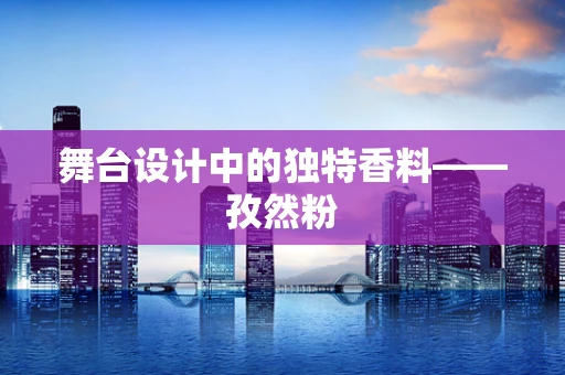 舞台设计中的独特香料——孜然粉