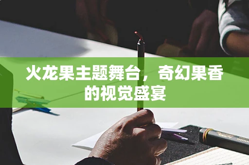 火龙果主题舞台，奇幻果香的视觉盛宴