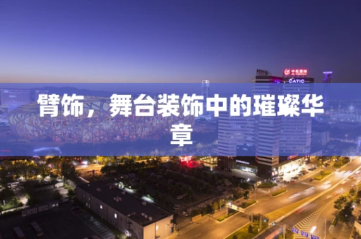臂饰，舞台装饰中的璀璨华章
