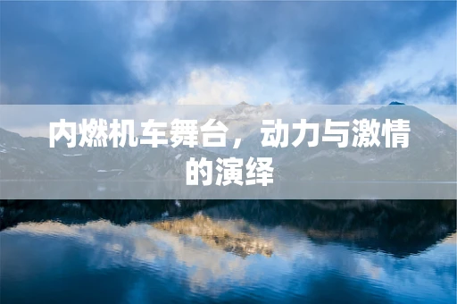 内燃机车舞台，动力与激情的演绎