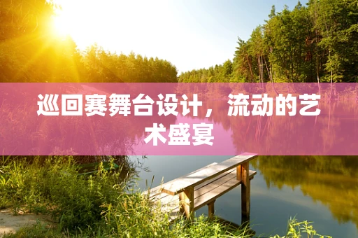 巡回赛舞台设计，流动的艺术盛宴