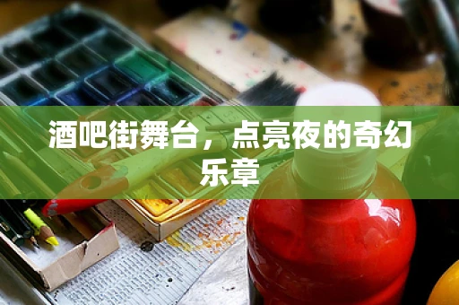 酒吧街舞台，点亮夜的奇幻乐章