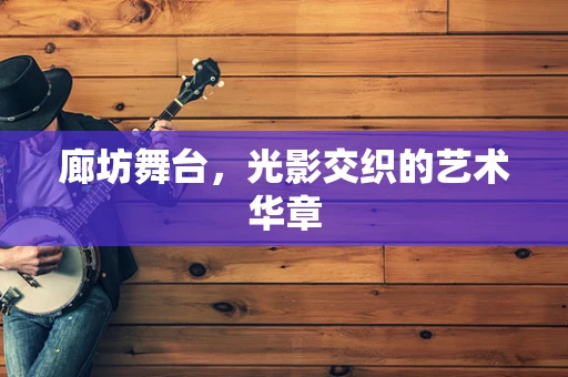 廊坊舞台，光影交织的艺术华章