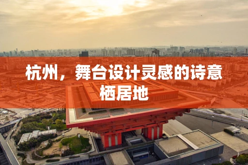 杭州，舞台设计灵感的诗意栖居地