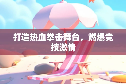 打造热血拳击舞台，燃爆竞技激情